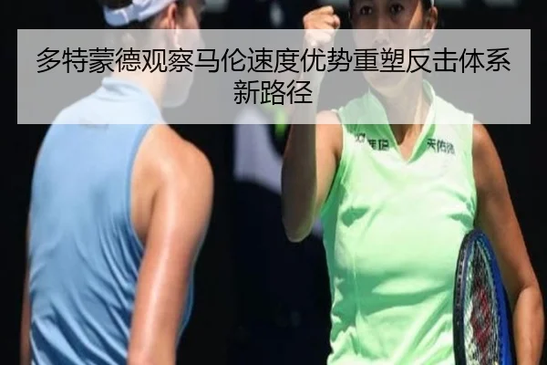 多特蒙德观察马伦速度优势重塑反击体系新路径